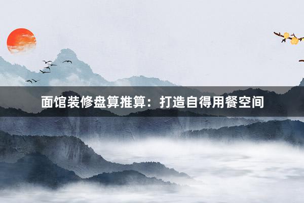 面馆装修盘算推算:打造自得用餐空间