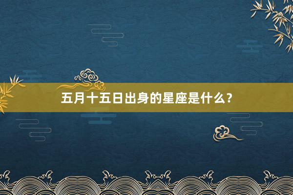 五月十五日出身的星座是什么？