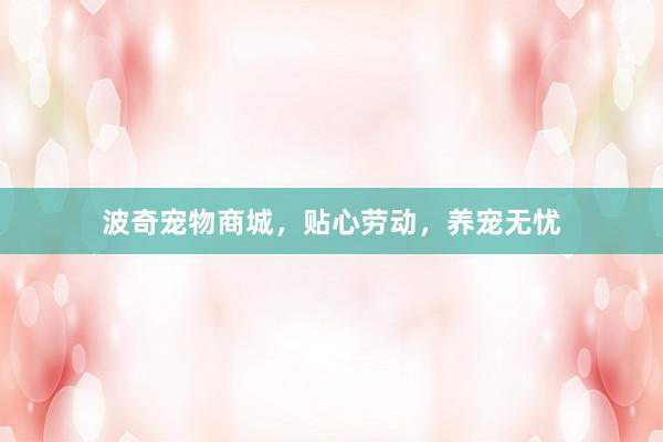 波奇宠物商城，贴心劳动，养宠无忧