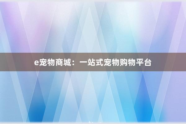 e宠物商城：一站式宠物购物平台