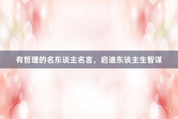 有哲理的名东谈主名言,启迪东谈主生智谋